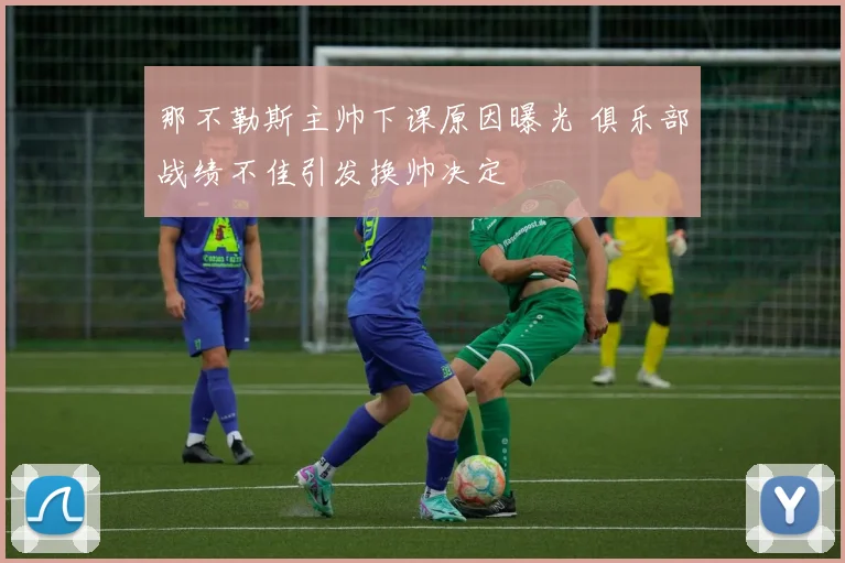 那不勒斯主帅下课原因曝光 俱乐部战绩不佳引发换帅决定