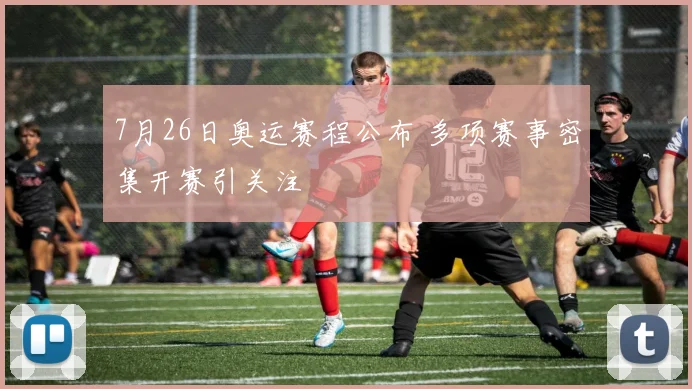 7月26日奥运赛程公布 多项赛事密集开赛引关注