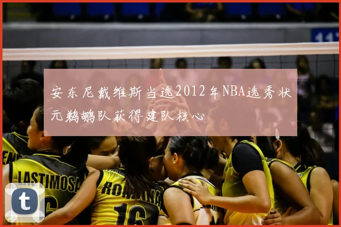 安东尼戴维斯当选2012年NBA选秀状元鹈鹕队获得建队核心