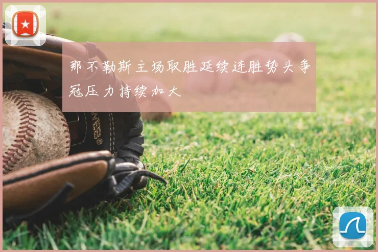 那不勒斯主场取胜延续连胜势头争冠压力持续加大