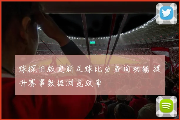 球探旧版更新足球比分查询功能 提升赛事数据浏览效率