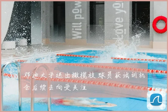 邓迪大学送出橄榄枝 球员获试训机会后续去向受关注