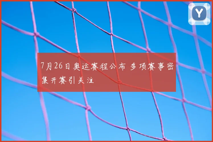 7月26日奥运赛程公布 多项赛事密集开赛引关注