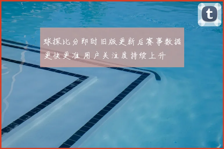球探比分即时旧版更新后赛事数据更快更准 用户关注度持续上升