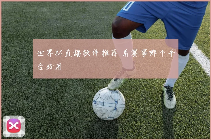 世界杯直播软件推荐 看赛事哪个平台好用