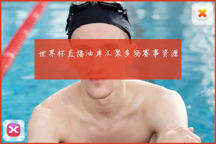 世界杯直播油库汇聚多场赛事资源