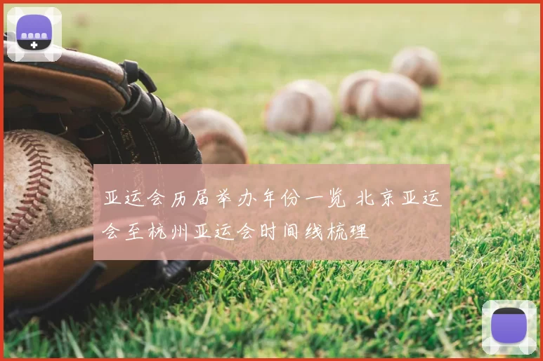 亚运会历届举办年份一览 北京亚运会至杭州亚运会时间线梳理