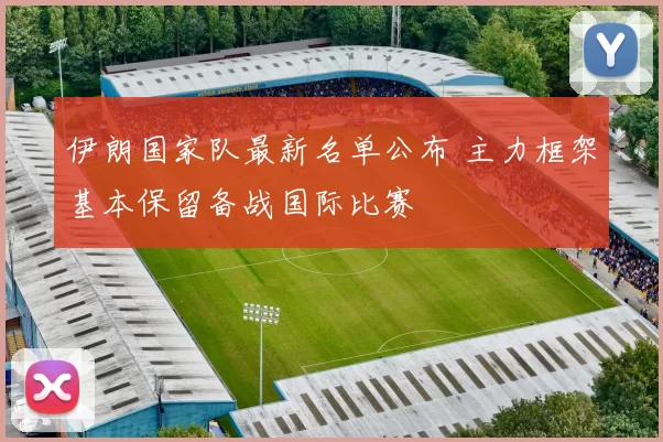 伊朗国家队最新名单公布 主力框架基本保留备战国际比赛