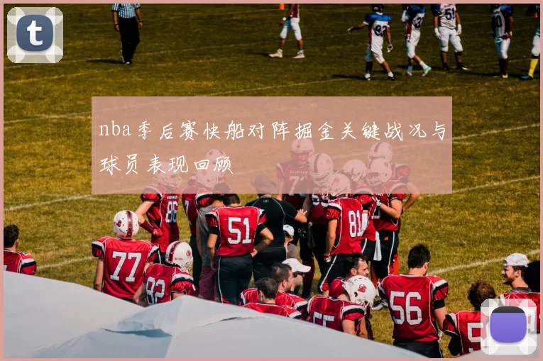 nba季后赛快船对阵掘金关键战况与球员表现回顾