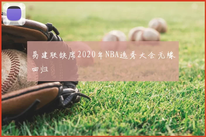 易建联缺席2020年NBA选秀大会无缘回归