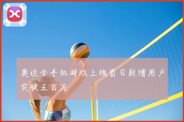 奥运会手机游戏上线首日新增用户突破五百万
