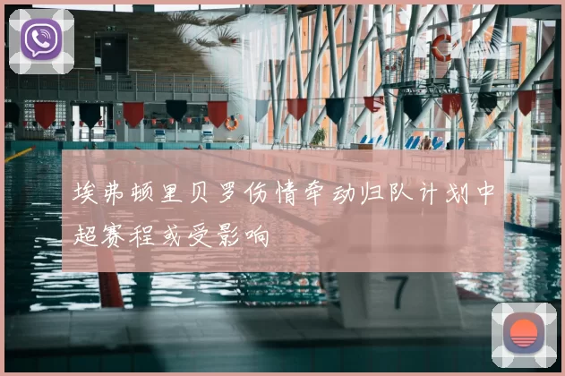 埃弗顿里贝罗伤情牵动归队计划中超赛程或受影响