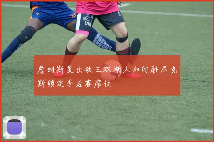 詹姆斯复出砍三双湖人加时胜尼克斯锁定季后赛席位