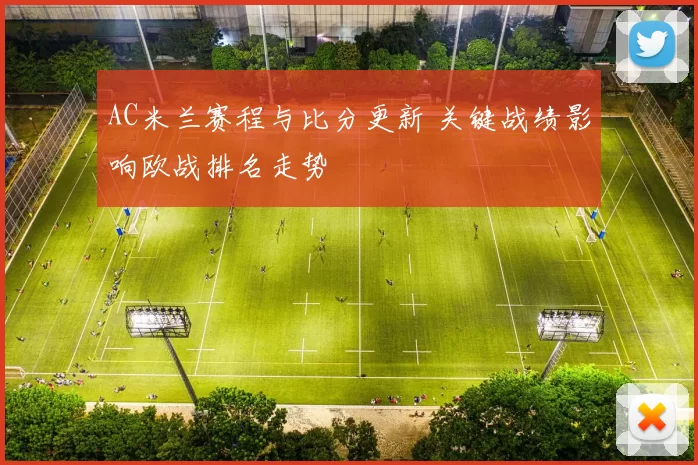 AC米兰赛程与比分更新 关键战绩影响欧战排名走势