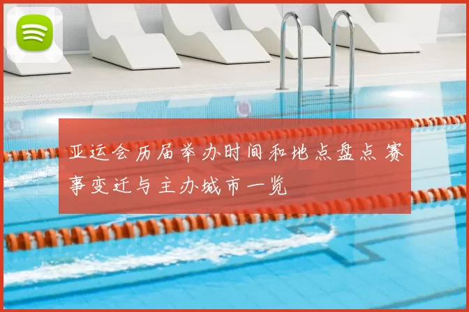 亚运会历届举办时间和地点盘点 赛事变迁与主办城市一览