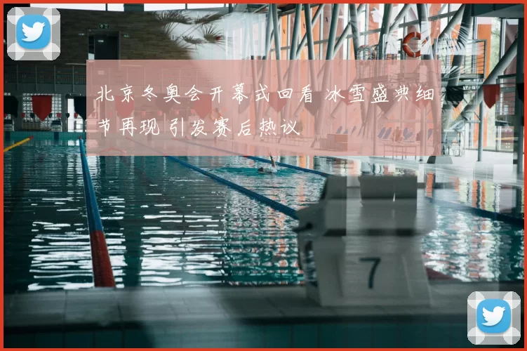 北京冬奥会开幕式回看 冰雪盛典细节再现 引发赛后热议