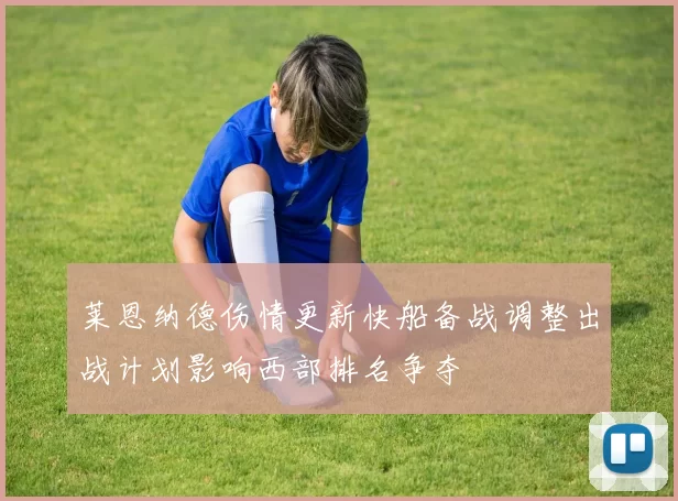 莱恩纳德伤情更新快船备战调整出战计划影响西部排名争夺