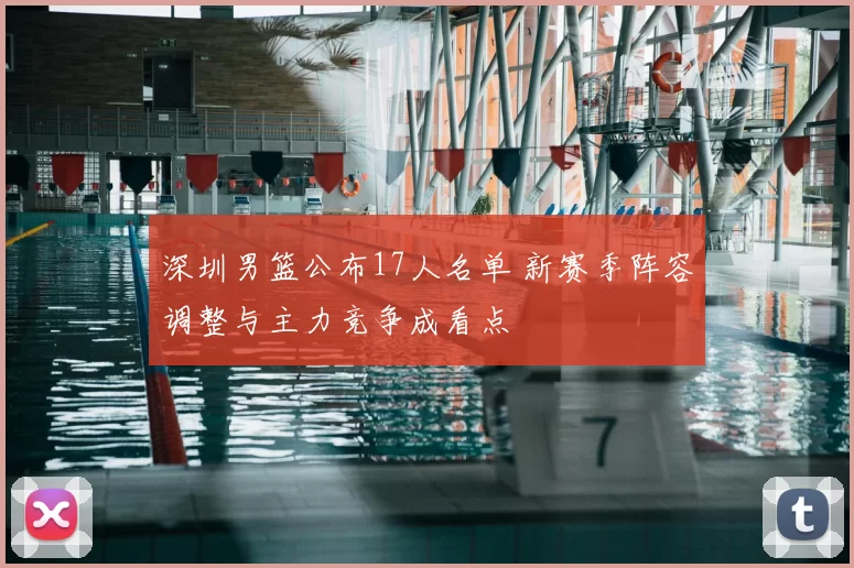 深圳男篮公布17人名单 新赛季阵容调整与主力竞争成看点