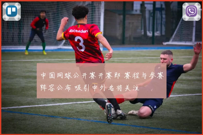 中国网球公开赛开赛即 赛程与参赛阵容公布 吸引中外名将关注