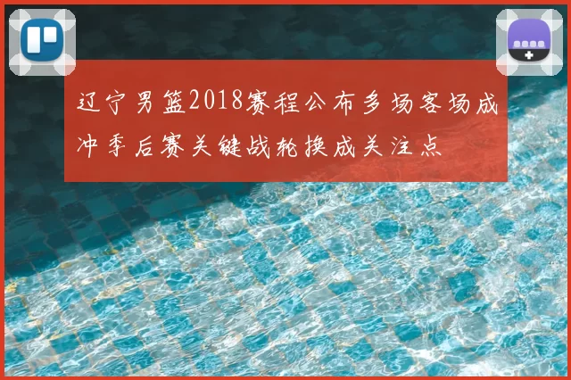辽宁男篮2018赛程公布多场客场成冲季后赛关键战轮换成关注点