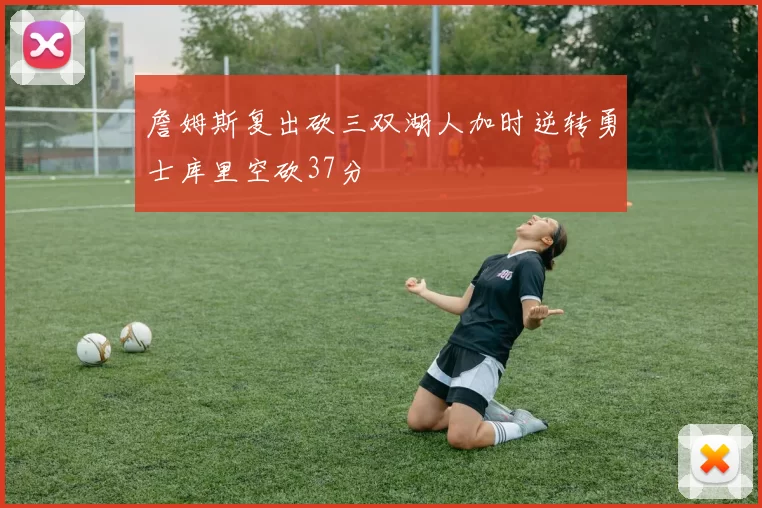 詹姆斯复出砍三双湖人加时逆转勇士库里空砍37分