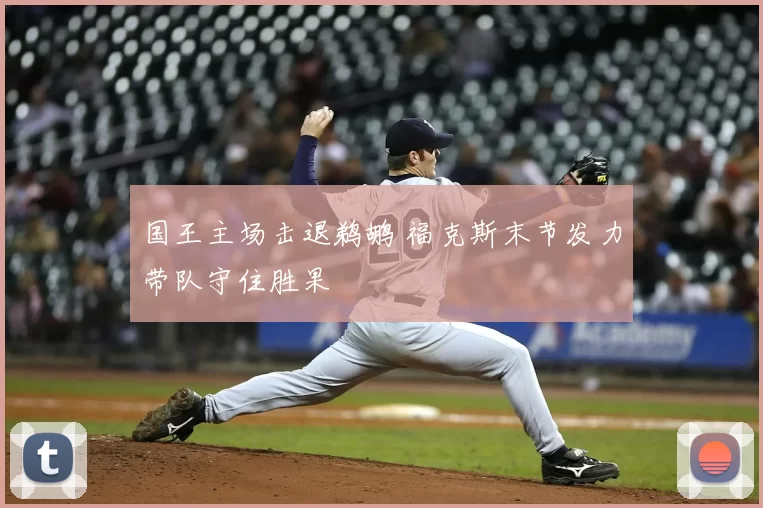 国王主场击退鹈鹕 福克斯末节发力带队守住胜果