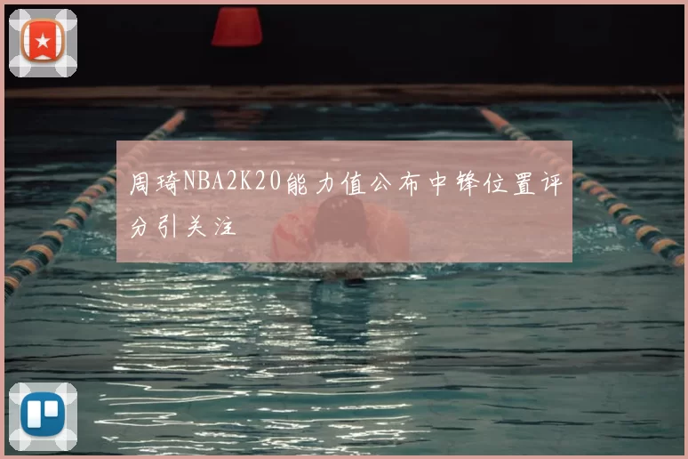 周琦NBA2K20能力值公布中锋位置评分引关注