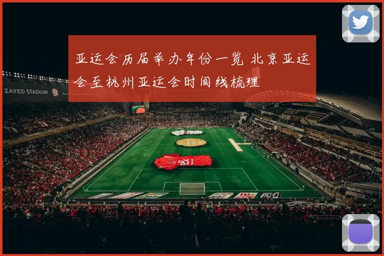 亚运会历届举办年份一览 北京亚运会至杭州亚运会时间线梳理