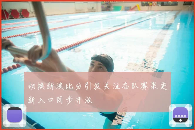 切换新浪比分引发关注各队赛果更新入口同步开放