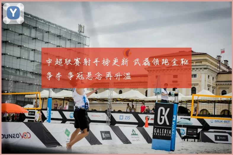中超联赛射手榜更新 武磊领跑金靴争夺 争冠悬念再升温