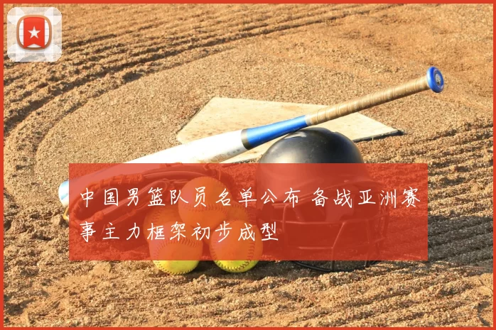 中国男篮队员名单公布 备战亚洲赛事主力框架初步成型