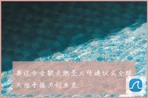 奥运会会歌点燃圣火传递仪式全球火炬手接力创历史