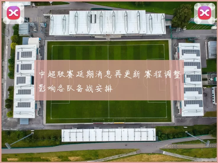中超联赛延期消息再更新 赛程调整影响各队备战安排