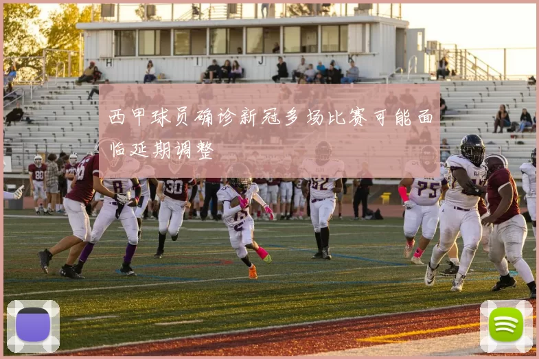 西甲球员确诊新冠多场比赛可能面临延期调整