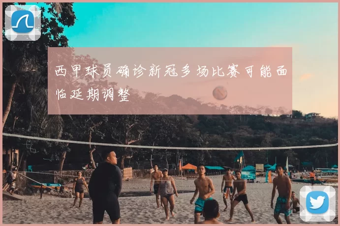 西甲球员确诊新冠多场比赛可能面临延期调整