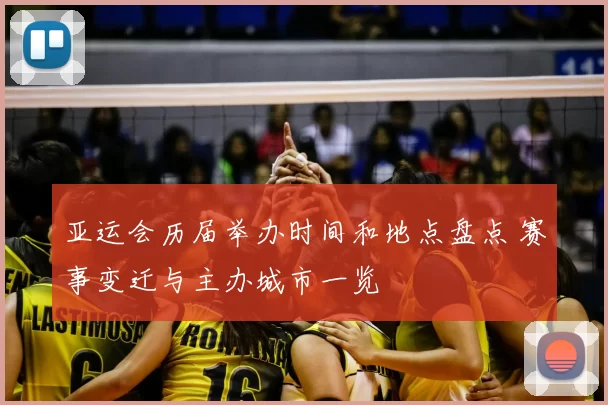 亚运会历届举办时间和地点盘点 赛事变迁与主办城市一览
