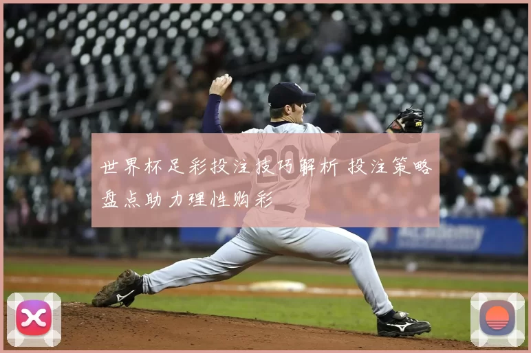 世界杯足彩投注技巧解析 投注策略盘点助力理性购彩