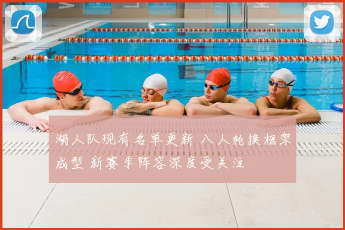 湖人队现有名单更新 八人轮换框架成型 新赛季阵容深度受关注