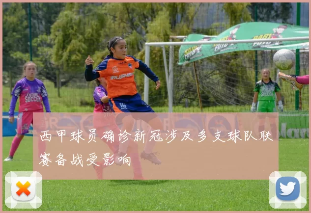 西甲球员确诊新冠涉及多支球队联赛备战受影响
