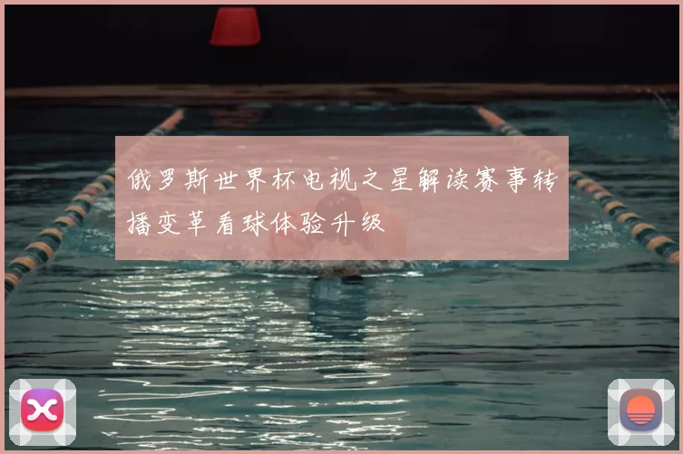 俄罗斯世界杯电视之星解读赛事转播变革看球体验升级