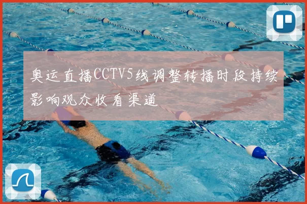 奥运直播CCTV5线调整转播时段持续影响观众收看渠道