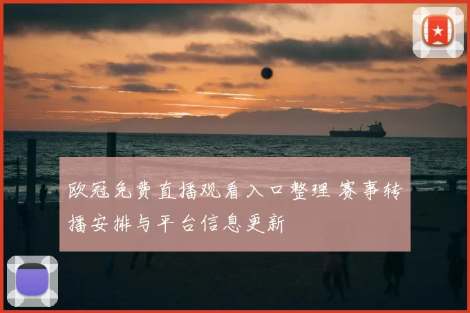 欧冠免费直播观看入口整理 赛事转播安排与平台信息更新