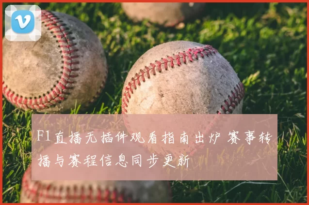 F1直播无插件观看指南出炉 赛事转播与赛程信息同步更新