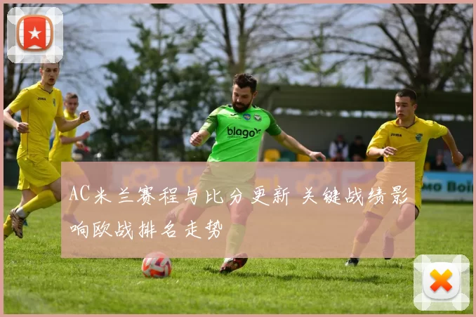 AC米兰赛程与比分更新 关键战绩影响欧战排名走势