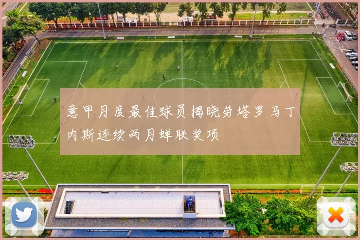 意甲月度最佳球员揭晓劳塔罗马丁内斯连续两月蝉联奖项