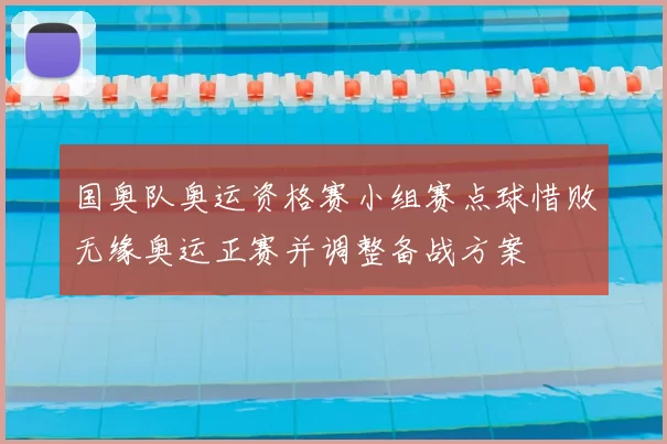 国奥队奥运资格赛小组赛点球惜败无缘奥运正赛并调整备战方案