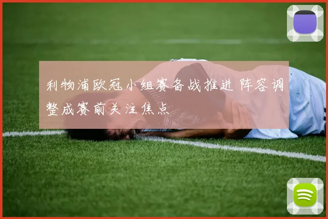 利物浦欧冠小组赛备战推进 阵容调整成赛前关注焦点